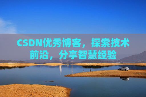 CSDN优秀博客，探索技术前沿，分享智慧经验